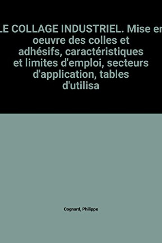 Le Collage industriel : Mise en oeuvre des colles et adhésifs, caractéristiques et limites d'emloi, 
