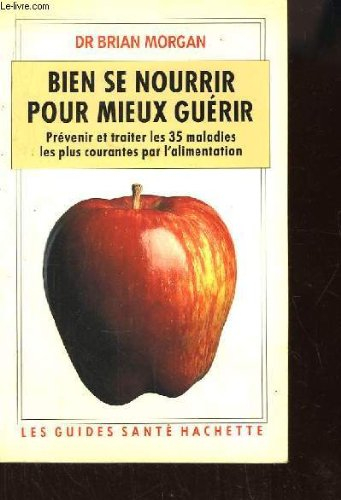 Bien se nourrir pour mieux guérir : prévenir et traiter les 35 maladies les plus courantes par l'ali