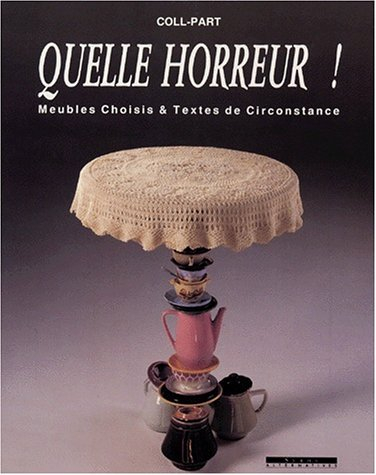 Quelle horreur ! : meubles choisis et textes de circonstance. Vol. 1