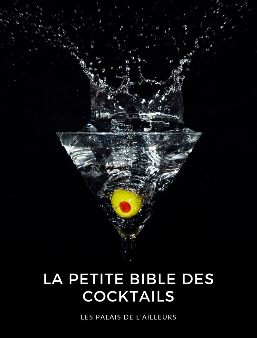 La petite bible des cocktails: Un guide complet de plus de 100 recettes de cocktails. Toutes les bas