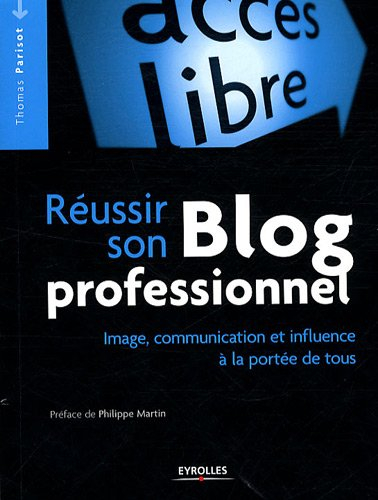 Réussir son blog professionnel : image, communication et influence à la portée de tous