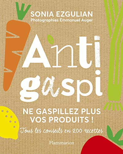 Anti-gaspi : ne gaspillez plus vos produits ! : tous les conseils en 200 recettes