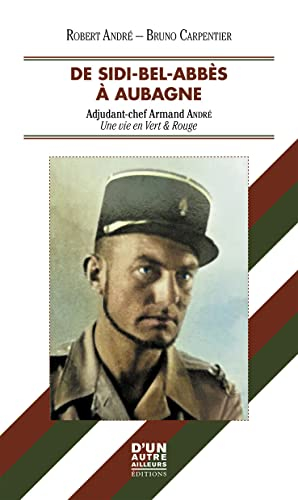 DE SIDI-BEL-ABBÈS À AUBAGNE: ADJUDANT-CHEF ARMAND ANDRÉ - UNE VIE EN VERT ET ROUGE