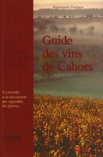 Guide des vins de Cahors : 5 circuits pour une découverte des vignoble du Quercy : dégustations à l'
