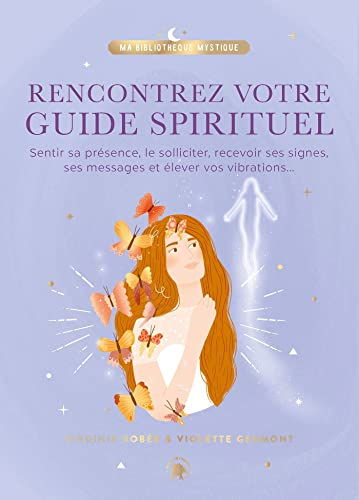 Rencontrez votre guide spirituel : sentir sa présence, le solliciter, recevoir ses signes, ses messa