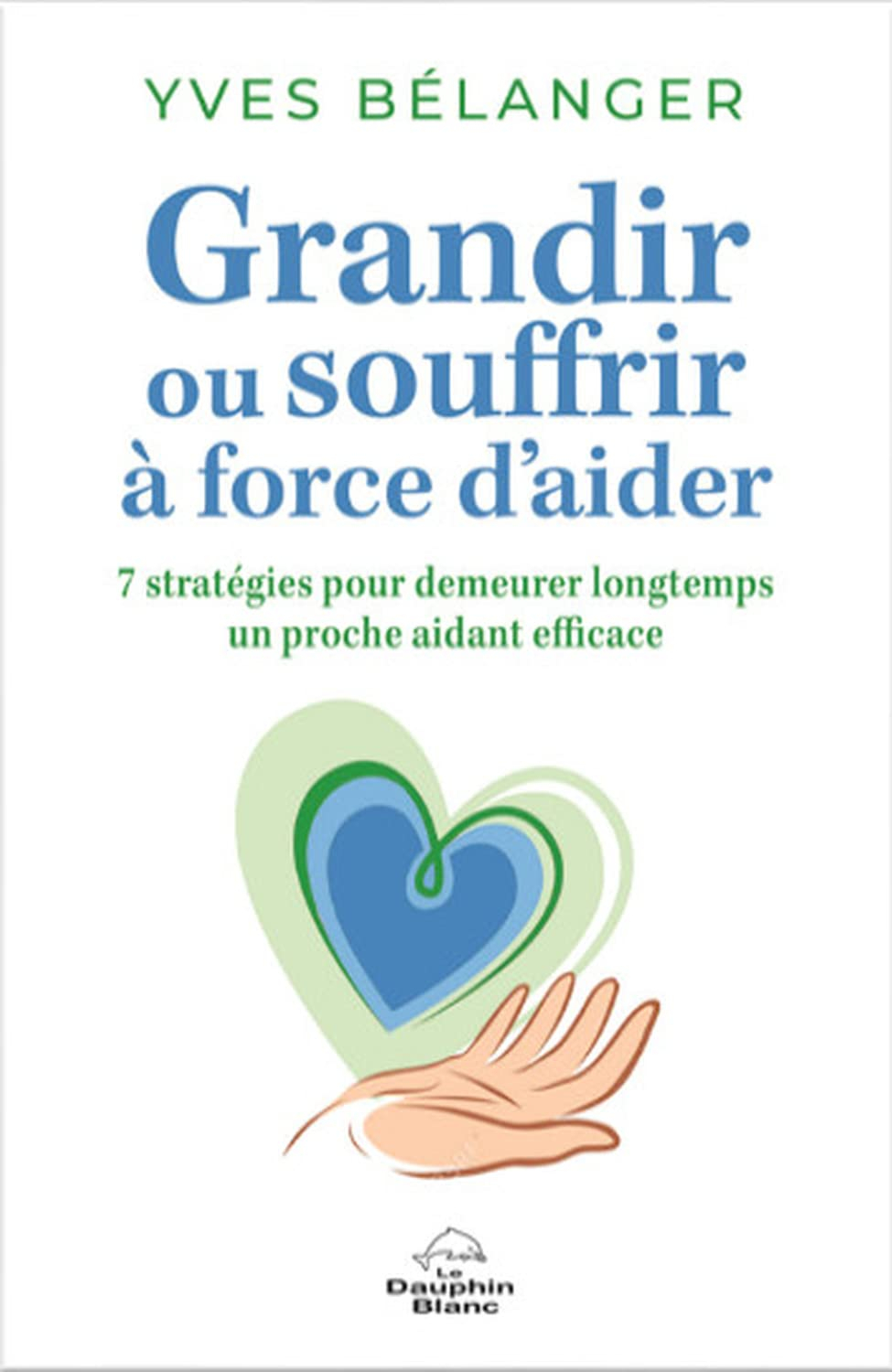 Grandir ou souffrir à force d'aider : 7 stratégies pour demeurer longtemps un proche aidant efficace