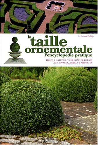 La taille ornementale : l'encyclopédie pratique : trucs & astuces pour donner forme aux vivaces, arb