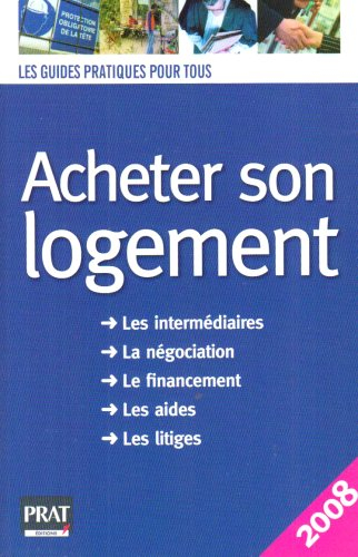 Acheter son logement : le guide pratique : les intermédiaires, la négociation, le financement, les a