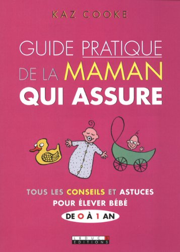 Guide pratique de la maman qui assure : tous les conseils et astuces pour élever bébé de 0 à 1 an