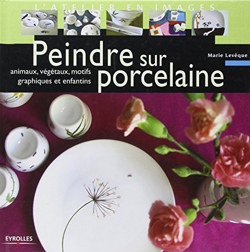 Peindre sur porcelaine : animaux, végétaux, motifs graphiques et enfantins