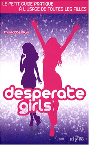 Desperate girls : le petit guide pratique à l'usage de toutes les filles