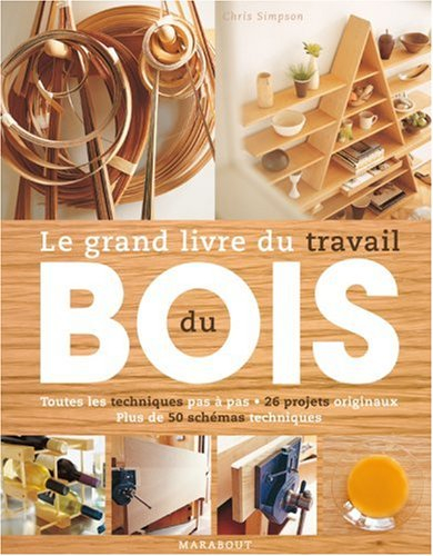 Le grand livre du travail du bois : toutes les techniques pas à pas, 26 projets originaux, plus de 5