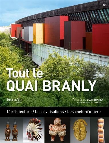 tout le quai branly : l'architecture / les civilisations / les chefs-d'oeuvre