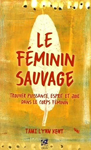 Le féminin sauvage : trouver puissance, esprit et joie dans le corps féminin