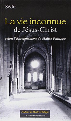 La vie inconnue de Jésus-Christ : selon l'enseignement de maître Philippe. Une biographie de Sédir
