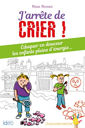 J'arrête de crier ! : éduquer en douceur les enfants pleins d'énergie...