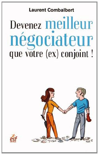 Devenez meilleur négociateur que votre (ex) conjoint ! : de la séduction à la séparation, tout est n