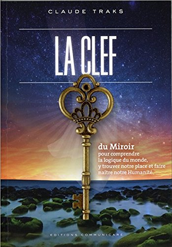La clef du miroir : pour comprendre la logique du monde, y trouver notre place et faire naître notre