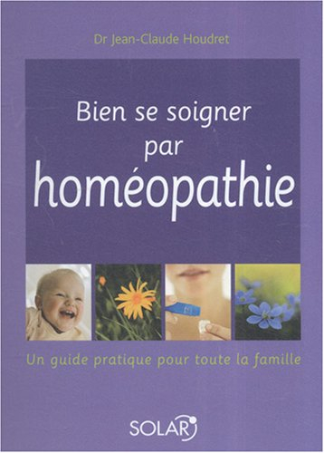 Bien se soigner par homéopathie : un guide pratique pour toute la famille
