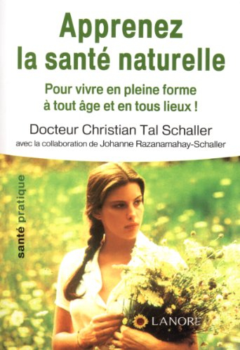 Apprenez la santé naturelle : pour vivre en pleine forme à tout âge et en tous lieux !