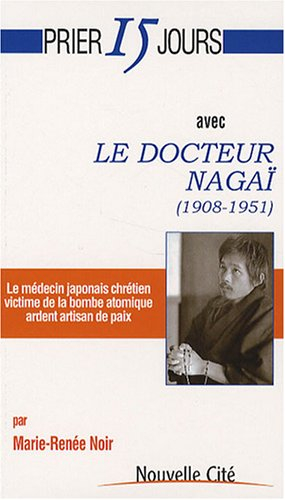 Prier 15 jours avec le docteur Nagaï (1908-1951) : le médecin japonais chrétien victime de la bombe 
