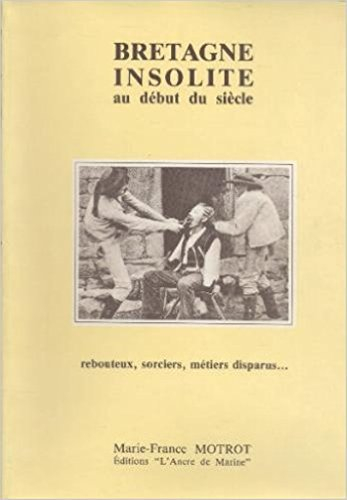 Bretagne insolite au début du siècle : rebouteux, sorciers, métiers disparus