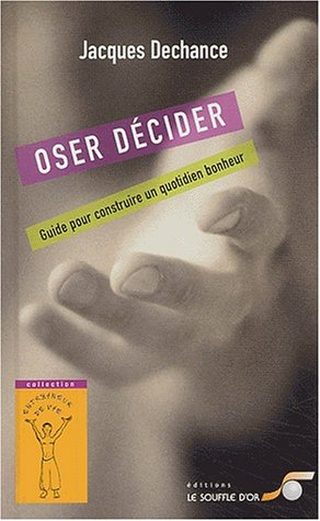 Oser décider : le guide du quotidien bonheur