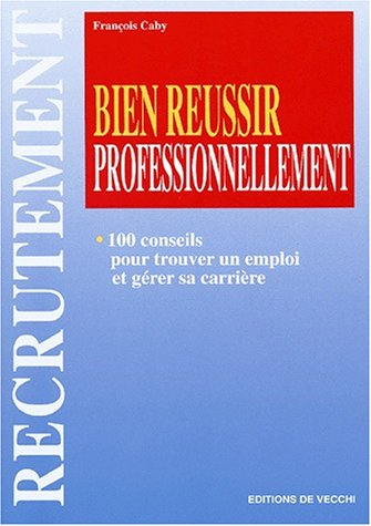 Bien réussir professionnellement : 100 conseils pour trouver un emploi et gérer sa carrière