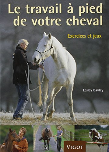 Le travail à pied de votre cheval : exercices et jeux pour développer un lien plus puissant avec vot