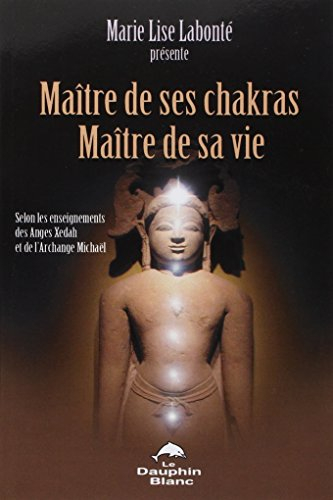 Maître de ses chakras, maître de sa vie : selon les enseignements des anges Xédah et de l'archange M