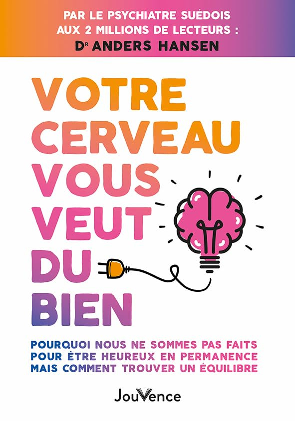 Votre cerveau vous veut du bien : pourquoi nous ne sommes pas faits pour être heureux en permanence 