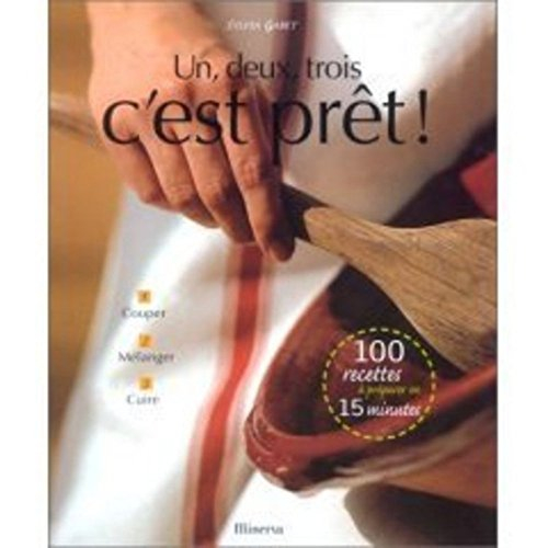 Un, deux, trois c'est prêt ! : 1 : couper, 2 : mélanger, 3 : cuire : 100 recettes à préparer en 15 m