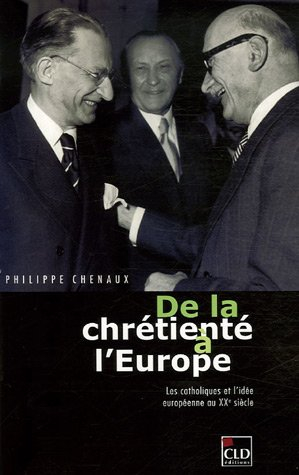 De la chrétienté à l'Europe : les catholiques et l'idée européenne au XXe siècle