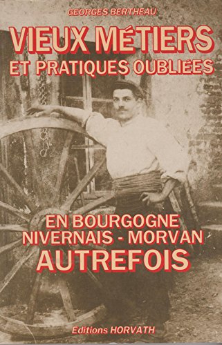 vieux métiers et pratiques oubliées en bourgogne, nivernais, morvan autrefois