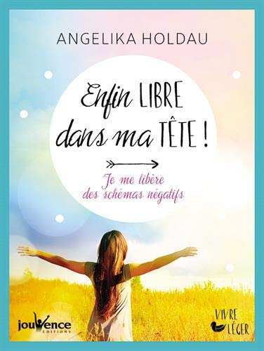 Enfin libre dans ma tête ! : je me libère des schémas négatifs