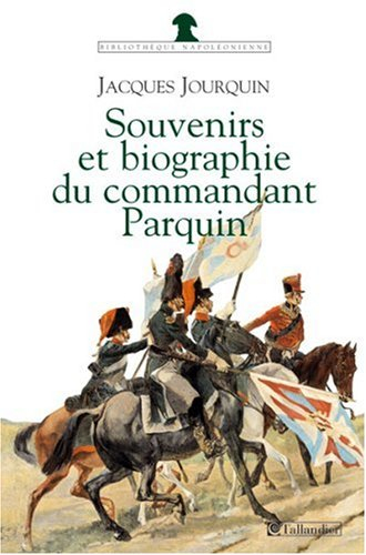 Souvenirs (1803-1814) et biographie (1815-1845) du commandant Parquin