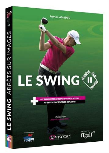 Le swing : arrêts sur images : les repères techniques du haut niveau au service de tous les golfeurs
