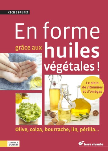 En forme grâce aux huiles végétales ! : olive, colza, bourrache, lin, périlla...