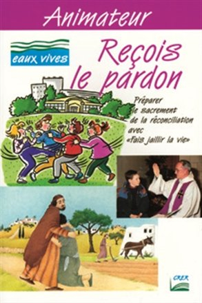 Reçois le pardon : préparer le sacrement de la réconciliation avec Fais jaillir la vie, livret anima
