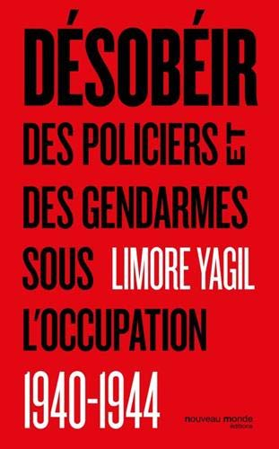 Désobéir : des policiers et des gendarmes sous l'Ocupation : 1940-1944