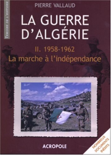 La Guerre d'Algérie. Vol. 2. 1958-1962, la marche à l'indépendance