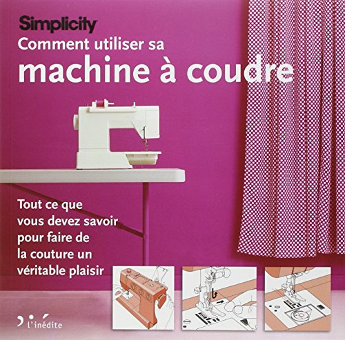 Simplicity : comment utiliser sa machine à coudre : tout ce que vous devez savoir pour faire de la c