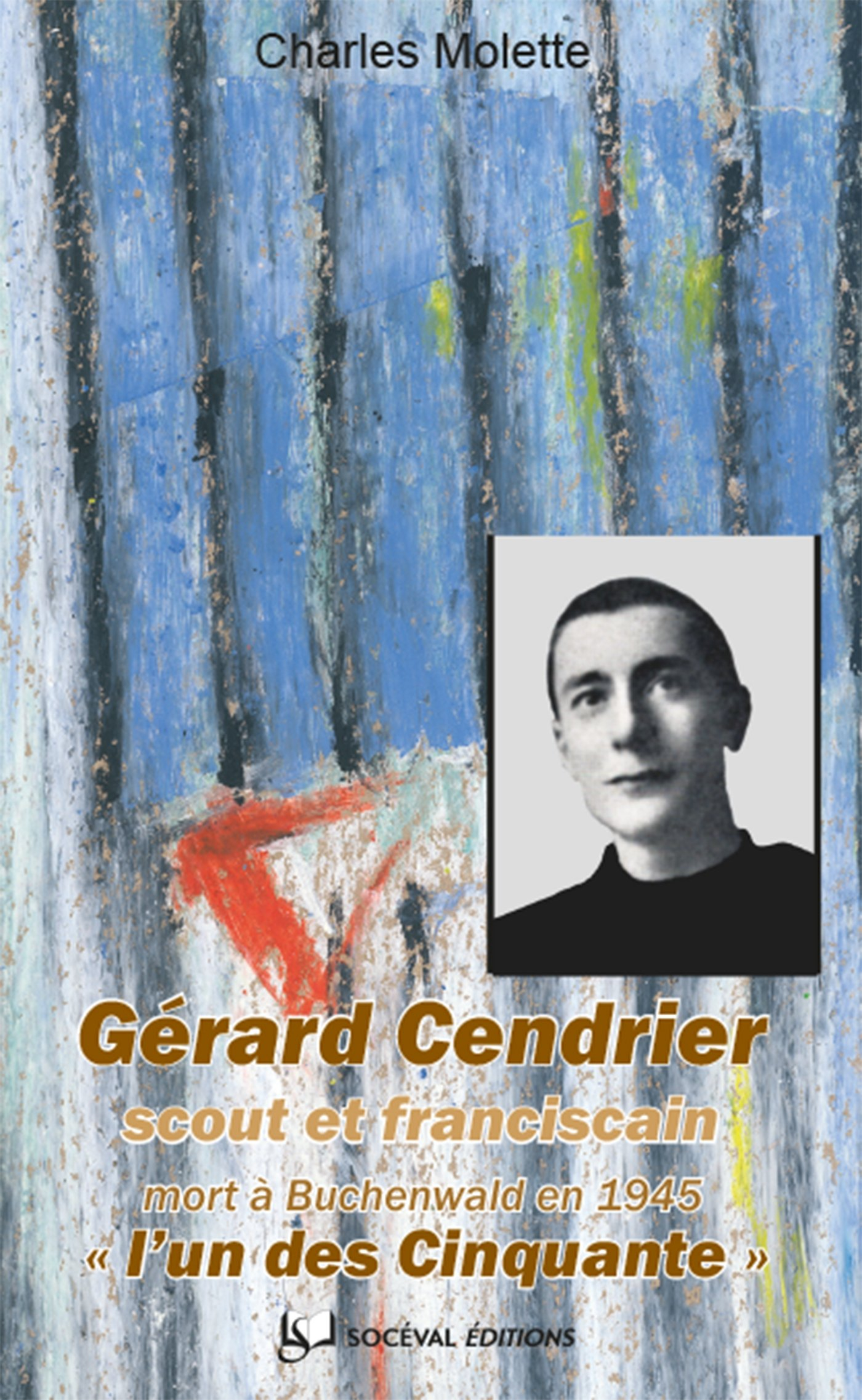 Gérard Cendrier (Paris, 16 juin 1920-Buchenwald, 24 janvier 1945) : scout et franciscain : l'un des 