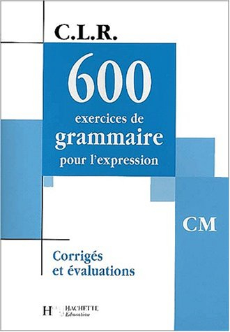 600 exercices de grammaire pour l'expression, CM : corrigés et évaluations