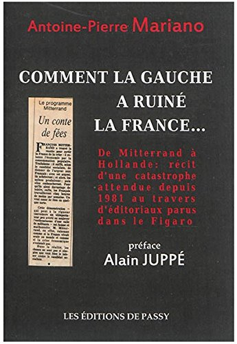 Comment la gauche a ruiné la France... : de Mitterrand à Hollande : récit d'une catastrophe attendue