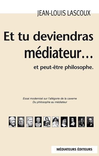 Et tu deviendras médiateur... : et peut-être philosophe : essai modernisé sur l'allégorie de la cave