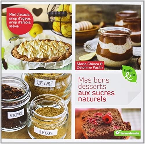 Mes bons desserts aux sucres naturels : miel d'acacia, sirop d'agave, sirop d'érable, stévia...