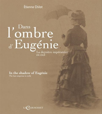 Dans l'ombre d'Eugénie : la dernière impératrice en exil. In the shadow of Eugénie : the last empres