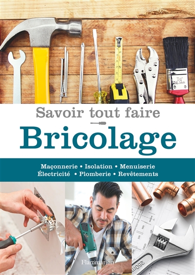 Savoir tout faire : bricolage : maçonnerie, isolation, menuiserie, électricité, plomberie, revêtemen