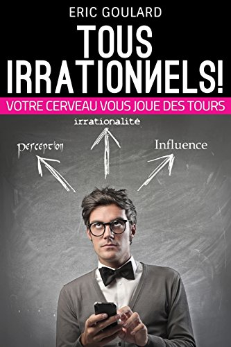 tous irrationnels! votre cerveau vous joue des tours: tous irrationnels! votre cerveau vous joue des